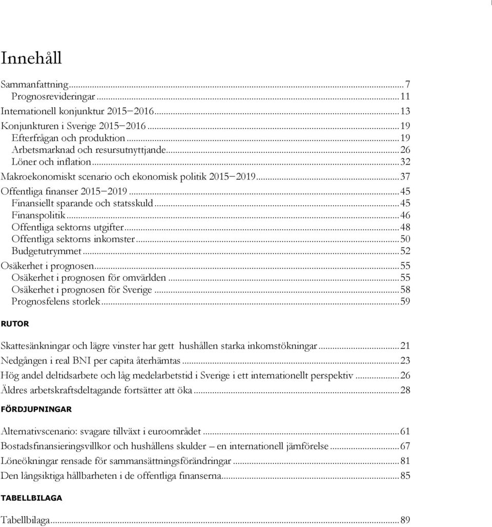 .. Budgetutrymmet... Osäkerhet i prognosen... Osäkerhet i prognosen för omvärlden... Osäkerhet i prognosen för Sverige... 8 Prognosfelens storlek.