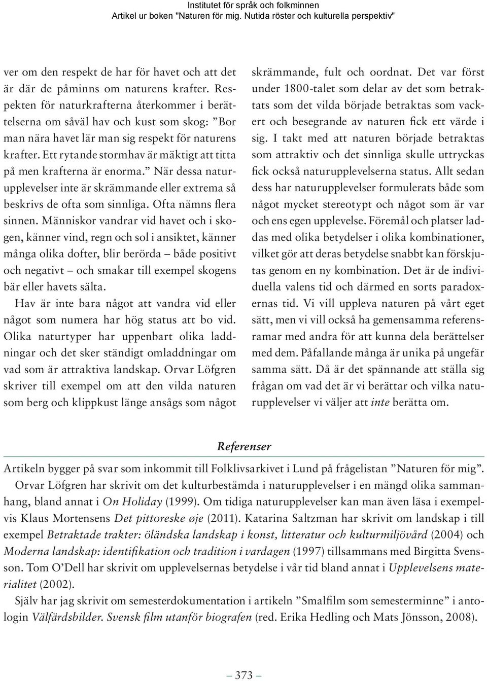 Ett rytande stormhav är mäktigt att titta på men krafterna är enorma. När dessa naturupplevelser inte är skrämmande eller extrema så beskrivs de ofta som sinnliga. Ofta nämns flera sinnen.