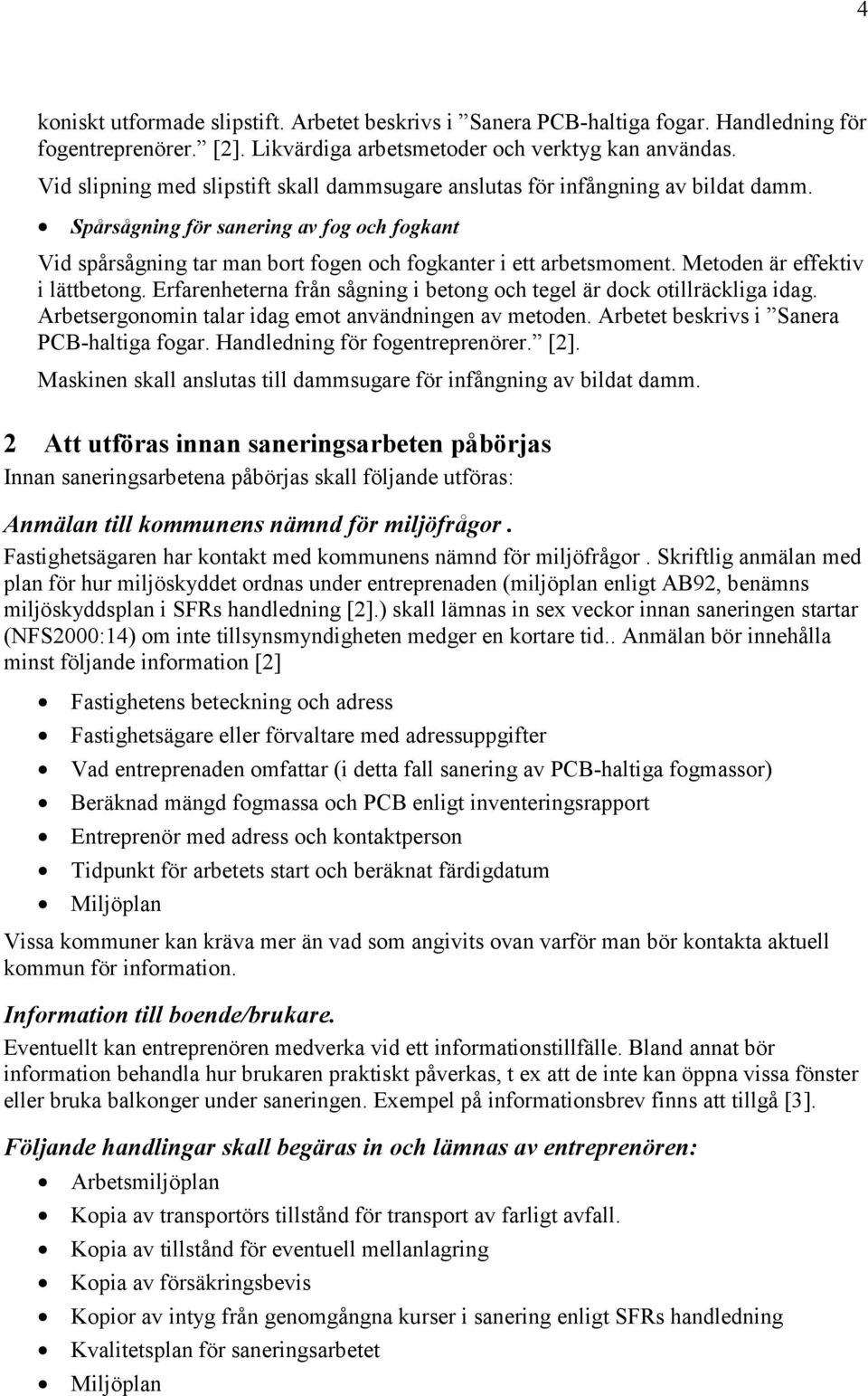 Metoden är effektiv i lättbetong. Erfarenheterna från sågning i betong och tegel är dock otillräckliga idag. Arbetsergonomin talar idag emot användningen av metoden.