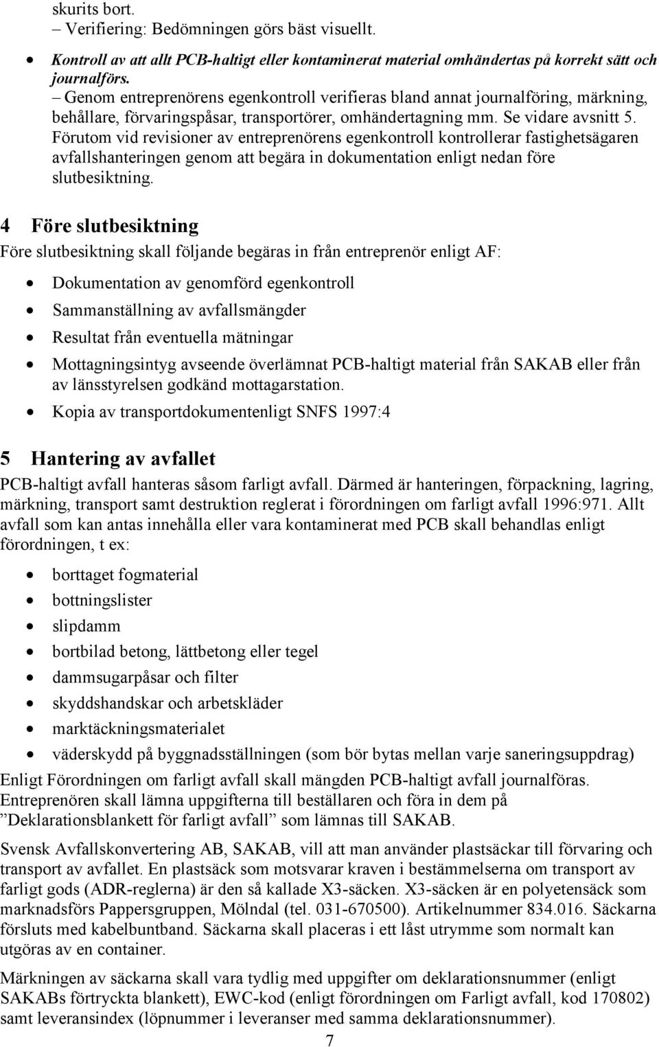 Förutom vid revisioner av entreprenörens egenkontroll kontrollerar fastighetsägaren avfallshanteringen genom att begära in dokumentation enligt nedan före slutbesiktning.