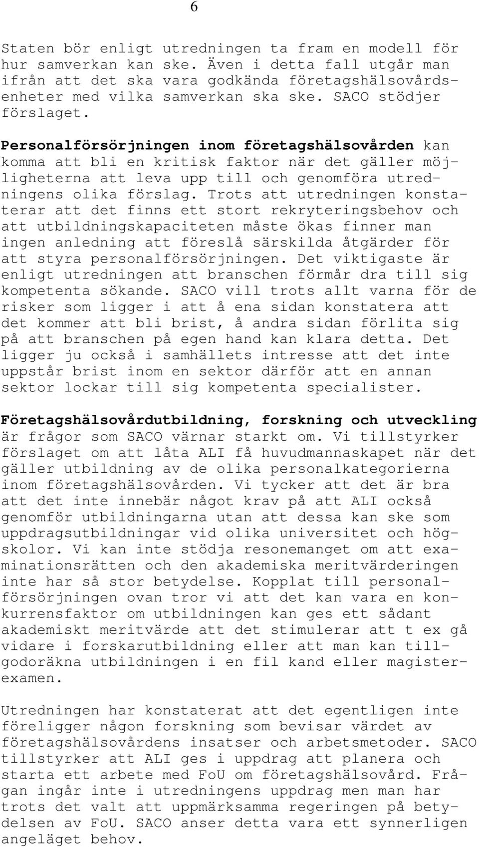 Trots att utredningen konstaterar att det finns ett stort rekryteringsbehov och att utbildningskapaciteten måste ökas finner man ingen anledning att föreslå särskilda åtgärder för att styra