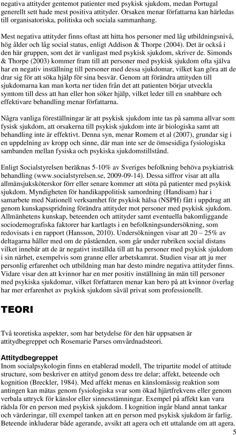 Mest negativa attityder finns oftast att hitta hos personer med låg utbildningsnivå, hög ålder och låg social status, enligt Addison & Thorpe (2004).