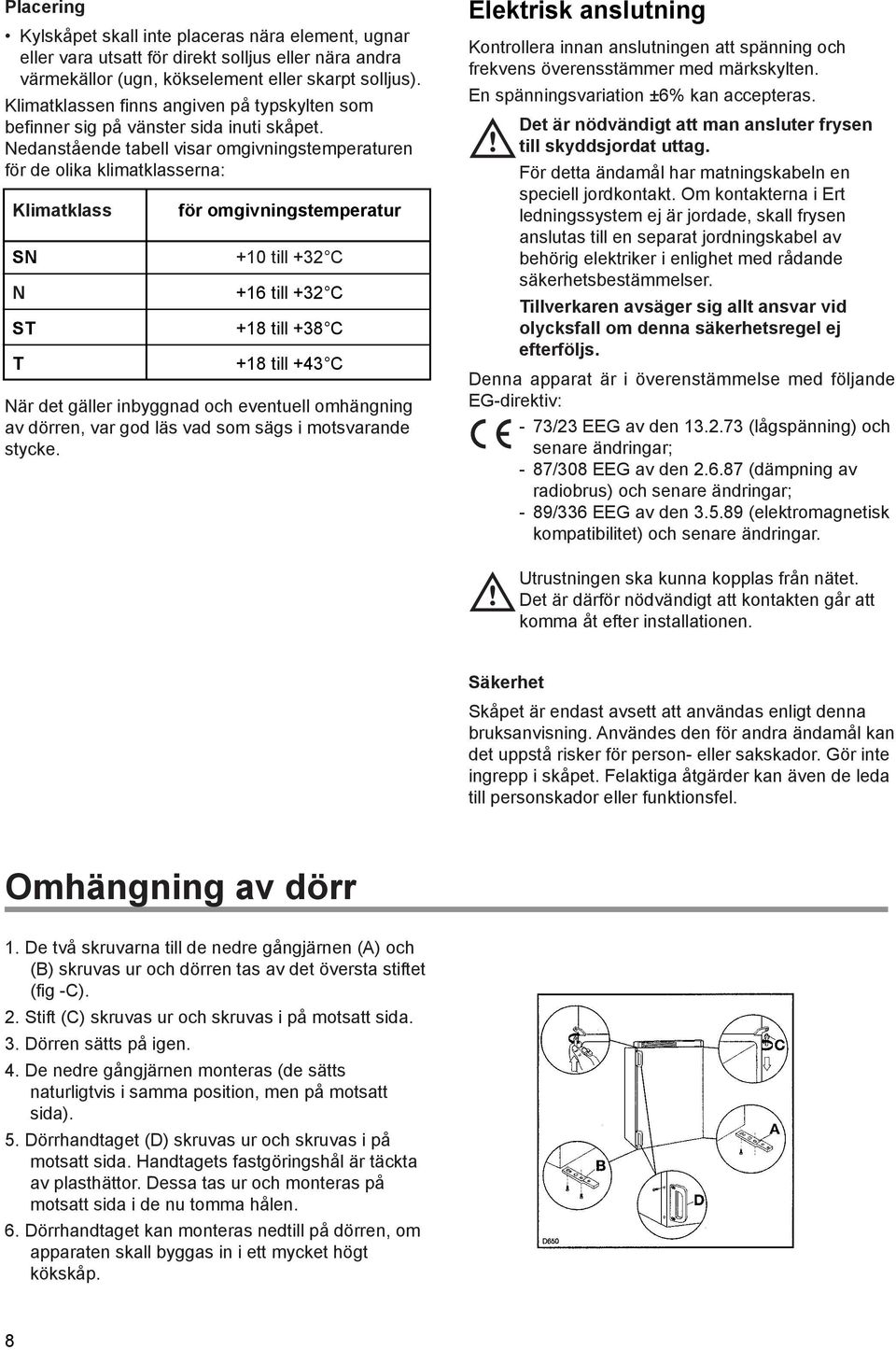 NedanstŒende tabell visar omgivningstemperaturen fšr de olika klimatklasserna: Klimatklass SN N ST T fšr omgivningstemperatur +10 till +32 C +16 till +32 C +18 till +38 C +18 till +43 C NŠr det