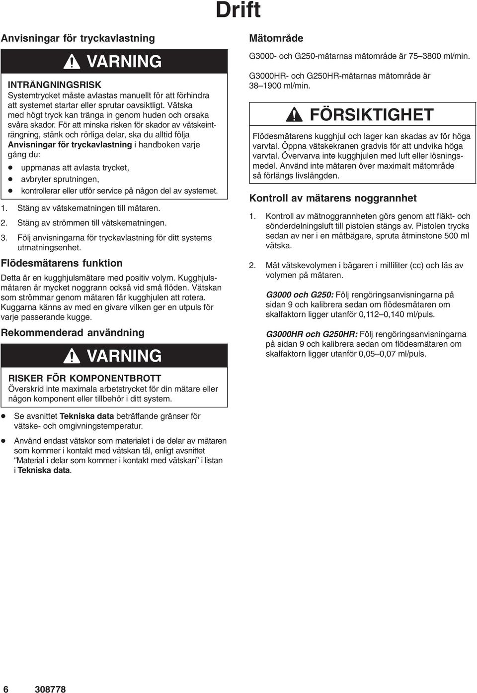 För att minska risken för skador av vätskeinträngning, stänk och rörliga delar, ska du alltid följa Anvisningar för tryckavlastning i handboken varje gång du: uppmanas att avlasta trycket, avbryter