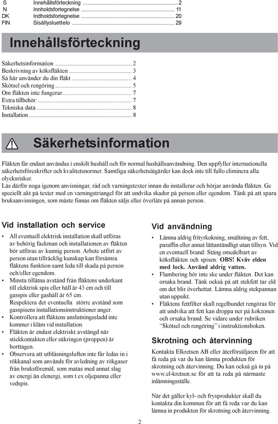 .. 8 Säkerhetsinformation Fläkten får endast användas i enskilt hushåll och för normal hushållsanvändning. Den uppfyller internationella säkerhetsföreskrifter och kvalitetsnormer.