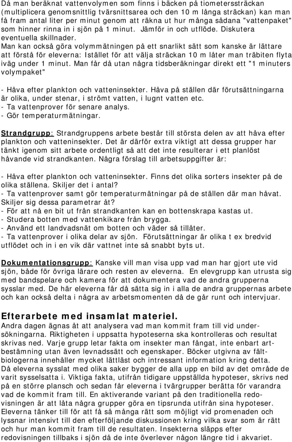 Man kan också göra volymmätningen på ett snarlikt sätt som kanske är lättare att förstå för eleverna: Istället för att välja sträckan 10 m låter man träbiten flyta iväg under 1 minut.