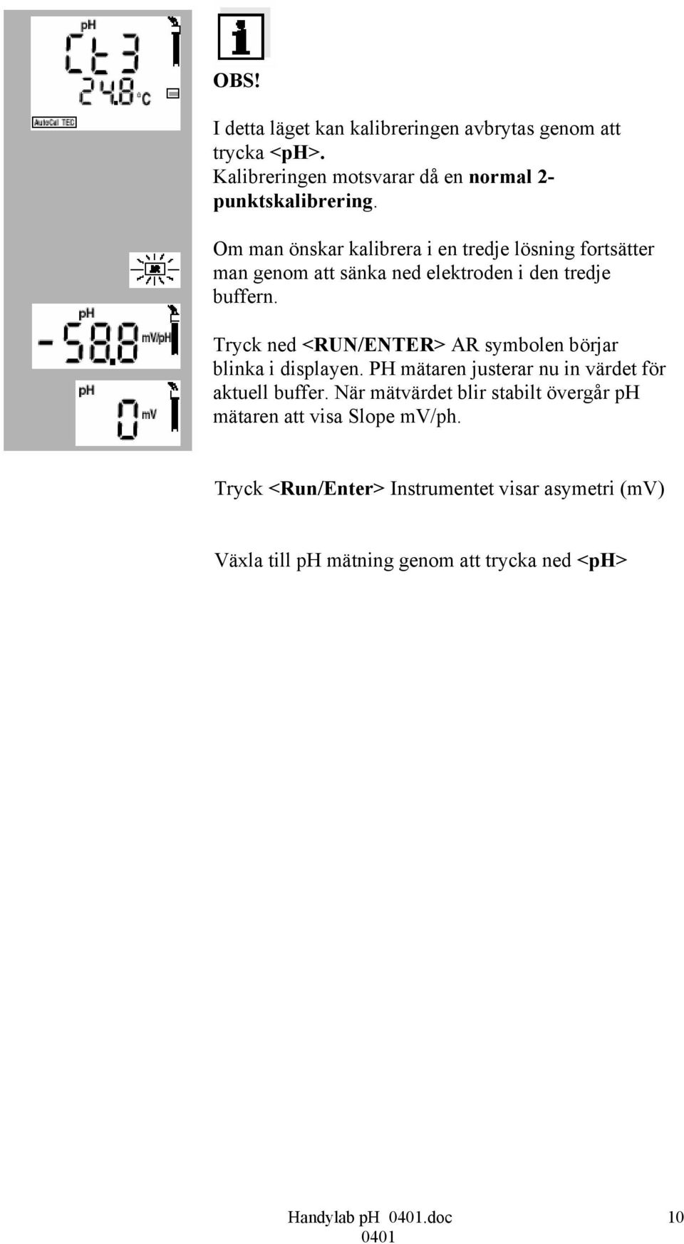 Tryck ned <RUN/ENTER> AR symbolen börjar blinka i displayen. PH mätaren justerar nu in värdet för aktuell buffer.