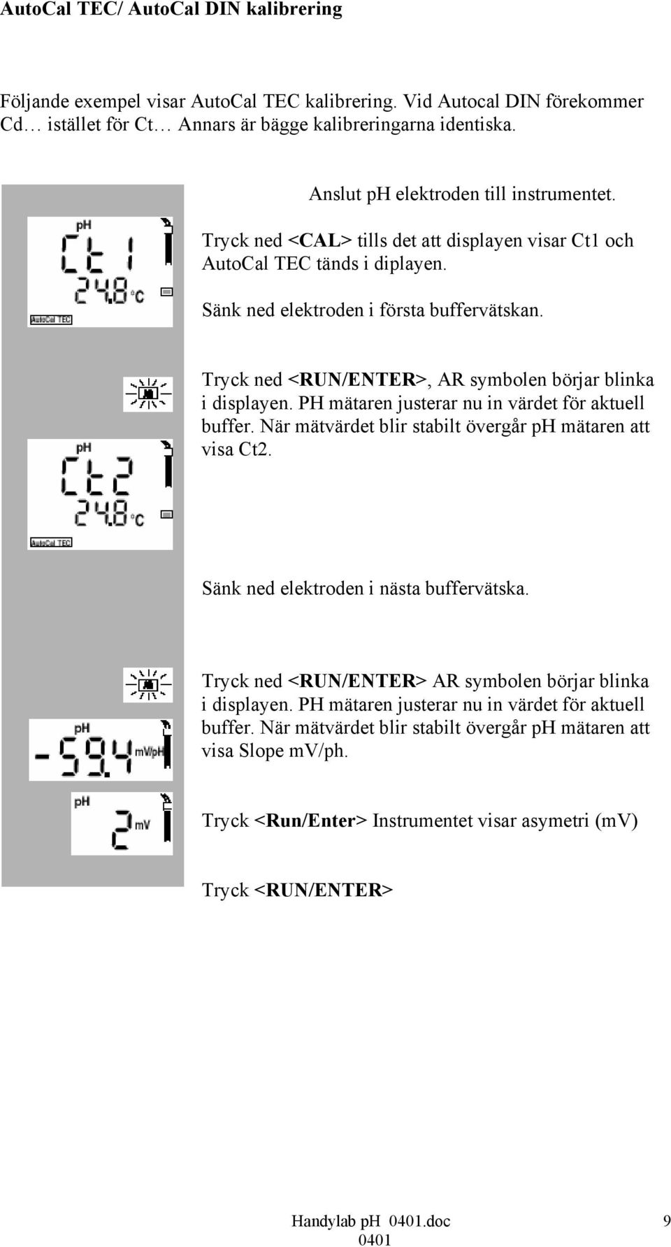 Tryck ned <RUN/ENTER>, AR symbolen börjar blinka i displayen. PH mätaren justerar nu in värdet för aktuell buffer. När mätvärdet blir stabilt övergår ph mätaren att visa Ct2.