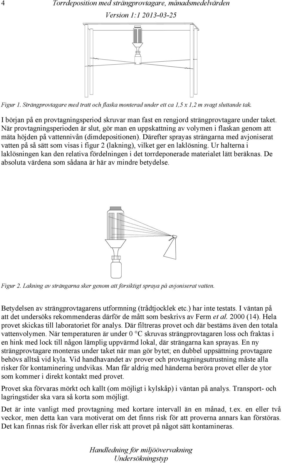 När provtagningsperioden är slut, gör man en uppskattning av volymen i flaskan genom att mäta höjden på vattennivån (dimdepositionen).