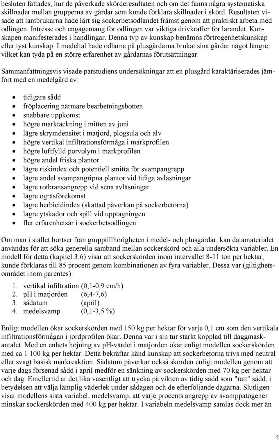 Kunskapen manifesterades i handlingar. Denna typ av kunskap benämns förtrogenhetskunskap eller tyst kunskap.