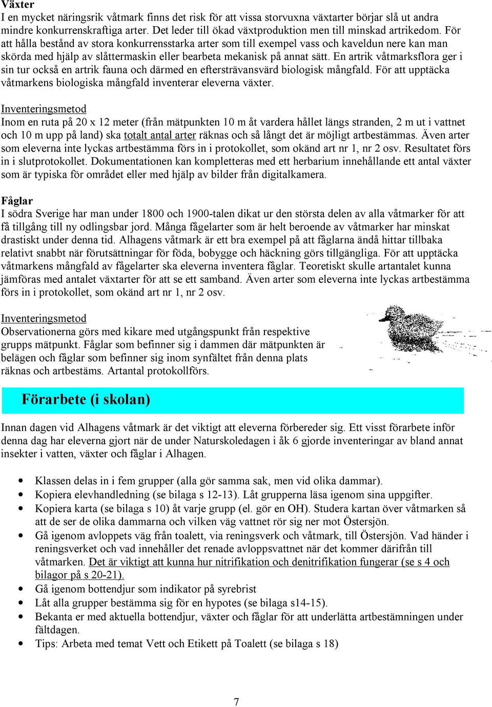 För att hålla bestånd av stora konkurrensstarka arter som till exempel vass och kaveldun nere kan man skörda med hjälp av slåttermaskin eller bearbeta mekanisk på annat sätt.