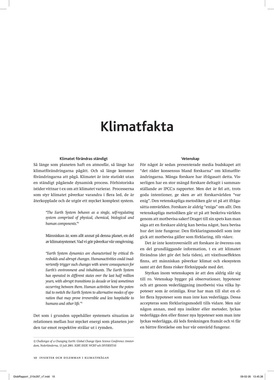 Processerna som styr klimatet påverkar varandra i flera led, de är återkopplade och de utgör ett mycket komplext system.