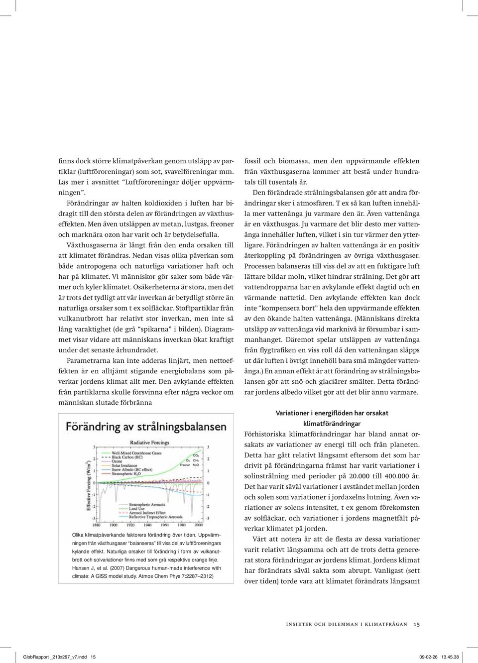 Men även utsläppen av metan, lustgas, freoner och marknära ozon har varit och är betydelsefulla. Växthusgaserna är långt från den enda orsaken till att klimatet förändras.