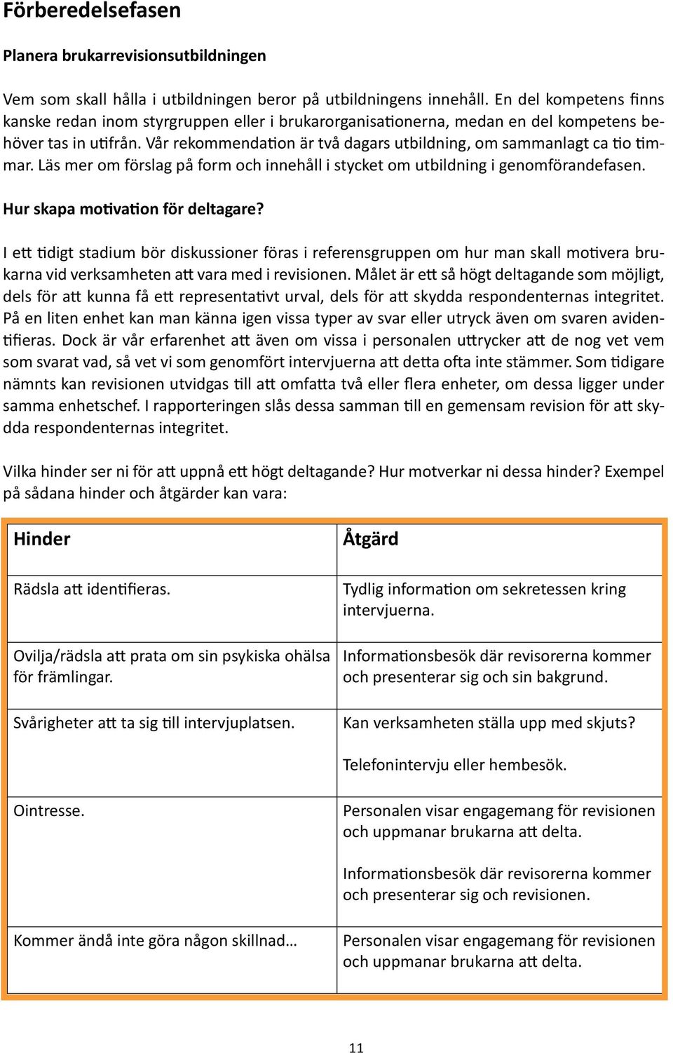 Vår rekommendation är två dagars utbildning, om sammanlagt ca tio timmar. Läs mer om förslag på form och innehåll i stycket om utbildning i genomförandefasen. Hur skapa motivation för deltagare?