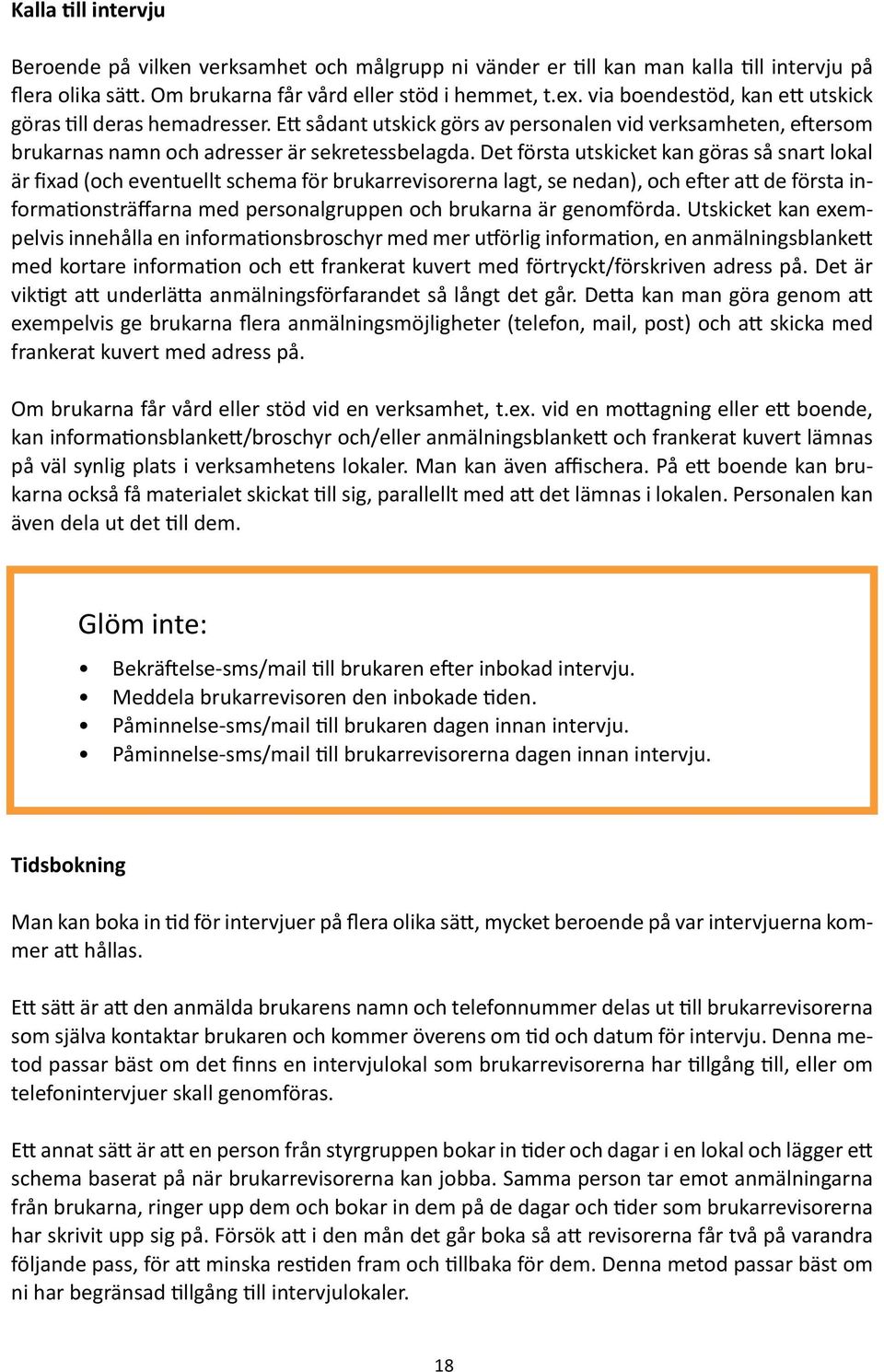 Det första utskicket kan göras så snart lokal är fixad (och eventuellt schema för brukarrevisorerna lagt, se nedan), och efter att de första informationsträffarna med personalgruppen och brukarna är