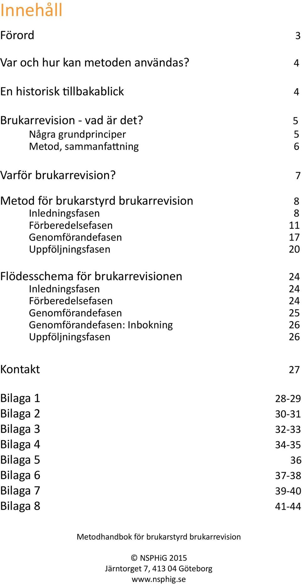 7 Metod för brukarstyrd brukarrevision 8 Inledningsfasen 8 Förberedelsefasen 11 Genomförandefasen 17 Uppföljningsfasen 20 Flödesschema för brukarrevisionen 24