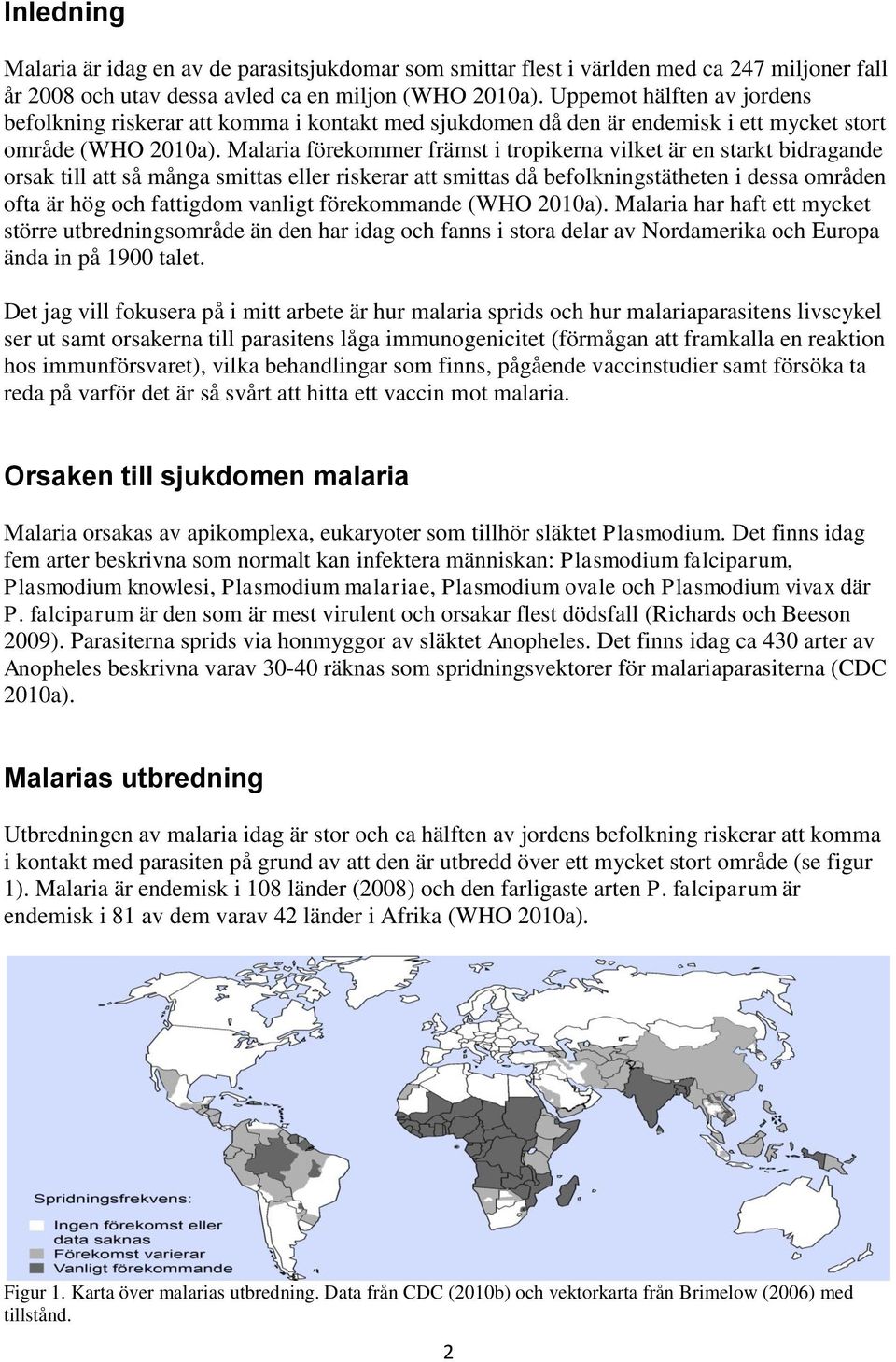 Malaria förekommer främst i tropikerna vilket är en starkt bidragande orsak till att så många smittas eller riskerar att smittas då befolkningstätheten i dessa områden ofta är hög och fattigdom