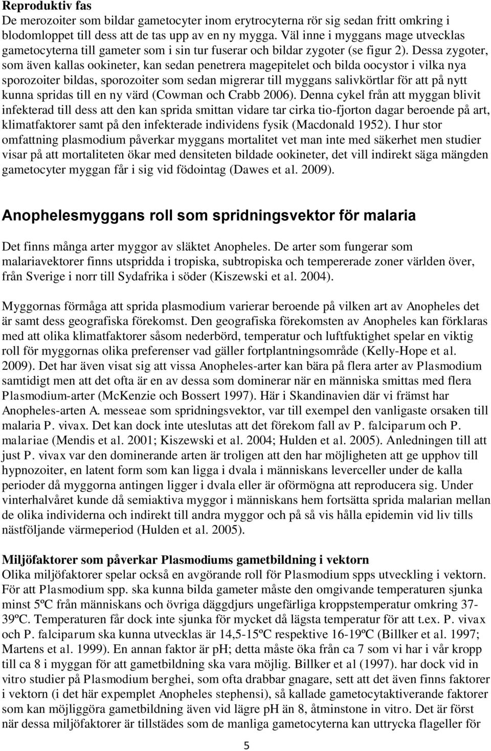 Dessa zygoter, som även kallas ookineter, kan sedan penetrera magepitelet och bilda oocystor i vilka nya sporozoiter bildas, sporozoiter som sedan migrerar till myggans salivkörtlar för att på nytt