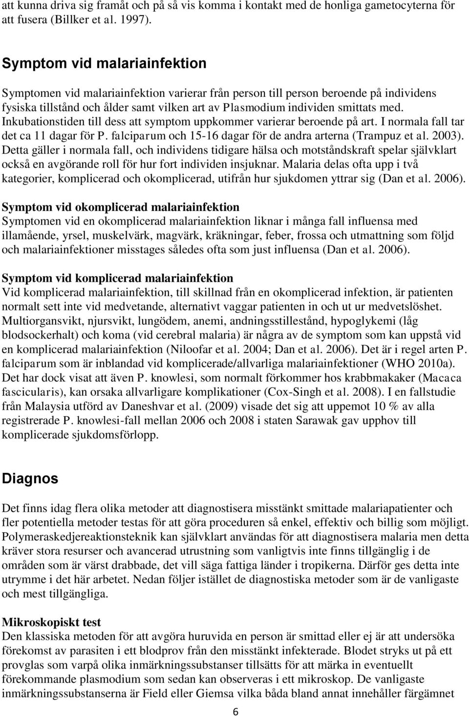 Inkubationstiden till dess att symptom uppkommer varierar beroende på art. I normala fall tar det ca 11 dagar för P. falciparum och 15-16 dagar för de andra arterna (Trampuz et al. 2003).