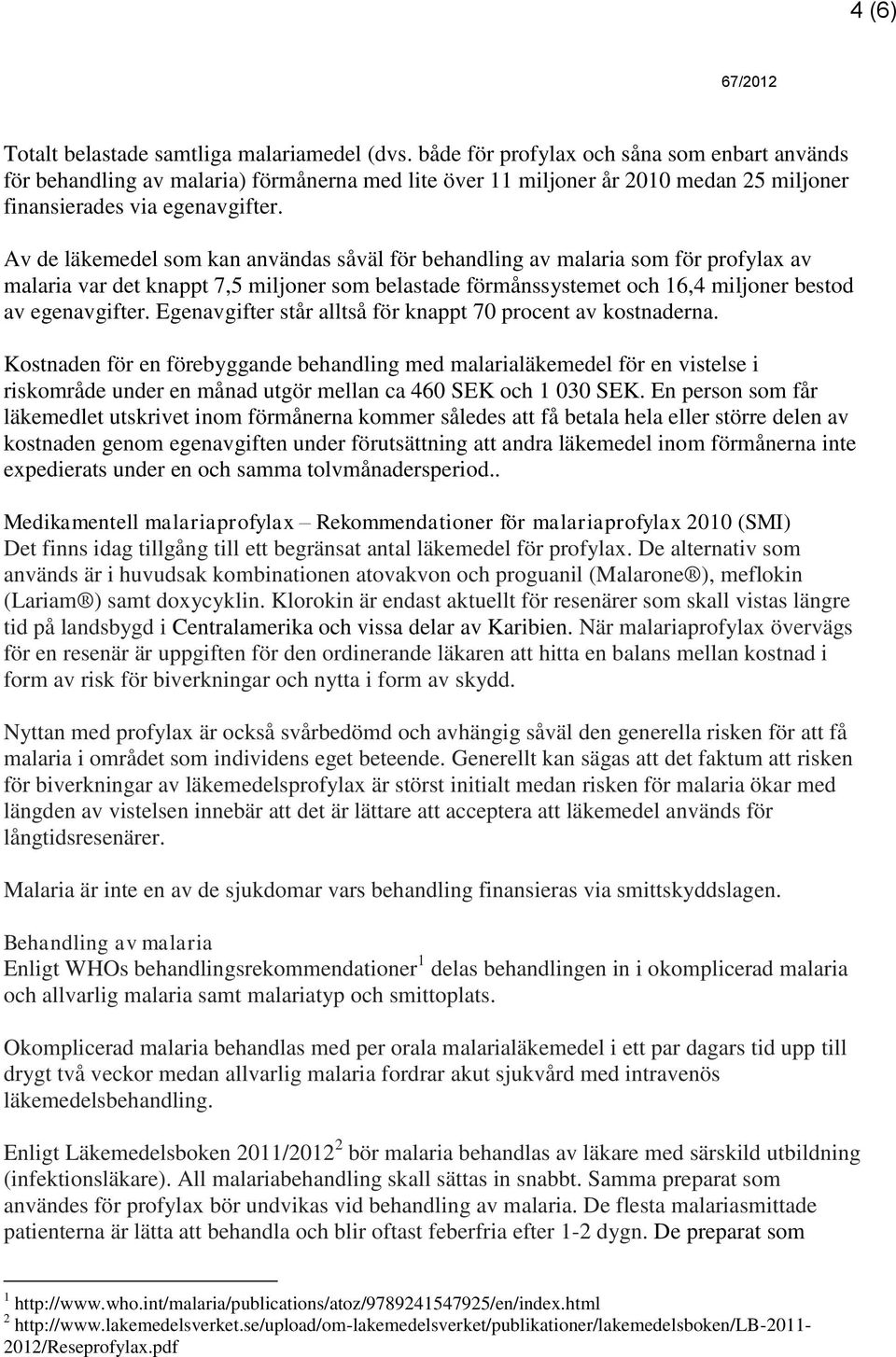 Av de läkemedel som kan användas såväl för behandling av malaria som för profylax av malaria var det knappt 7,5 miljoner som belastade förmånssystemet och 16,4 miljoner bestod av egenavgifter.