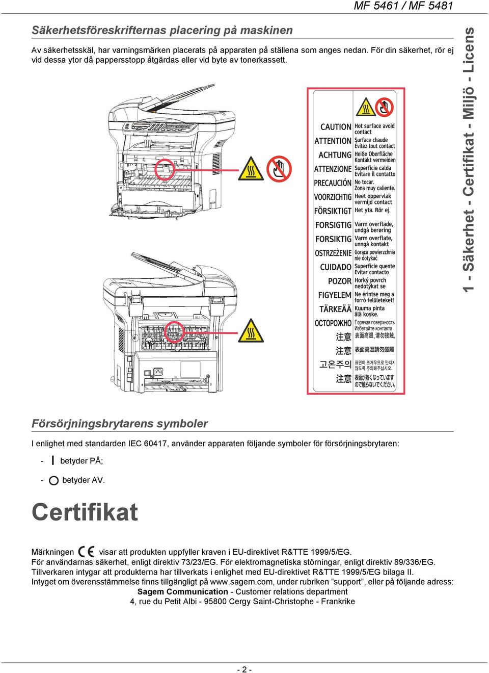 1 - Säkerhet - Certifikat - Miljö - Licens Försörjningsbrytarens symboler I enlighet med standarden IEC 60417, använder apparaten följande symboler för försörjningsbrytaren: - betyder PÅ; - betyder