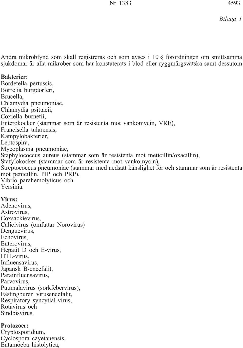 Francisella tularensis, Kampylobakterier, Leptospira, Mycoplasma pneumoniae, Staphylococcus aureus (stammar som är resistenta mot meticillin/oxacillin), Stafylokocker (stammar som är resistenta mot