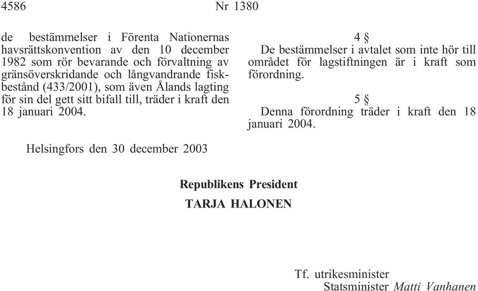 18 januari 2004. 4 De bestämmelser i avtalet som inte hör till området för lagstiftningen är i kraft som förordning.