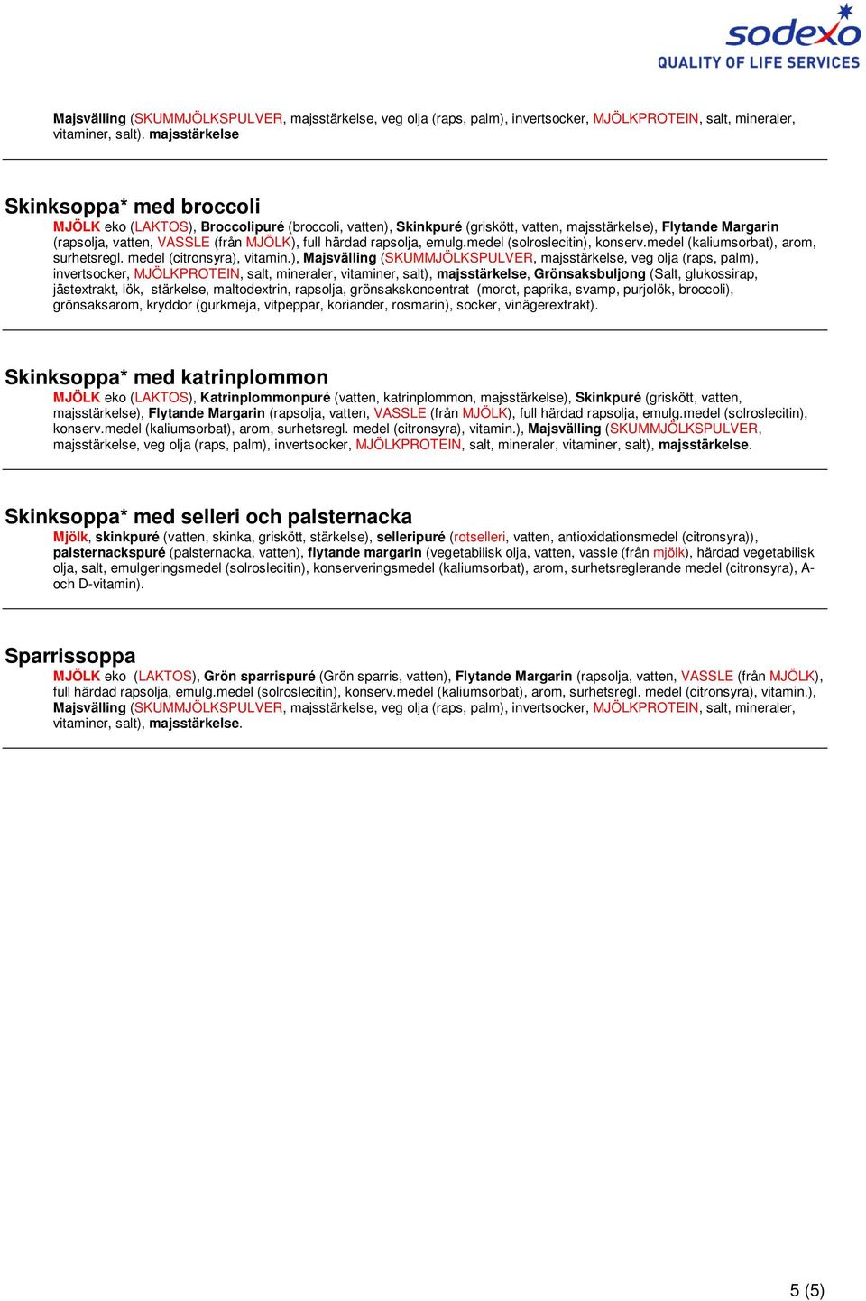 mineraler, vitaminer, salt), majsstärkelse, Grönsaksbuljong (Salt, glukossirap, jästextrakt, lök, stärkelse, maltodextrin, rapsolja, grönsakskoncentrat (morot, paprika, svamp, purjolök, broccoli),