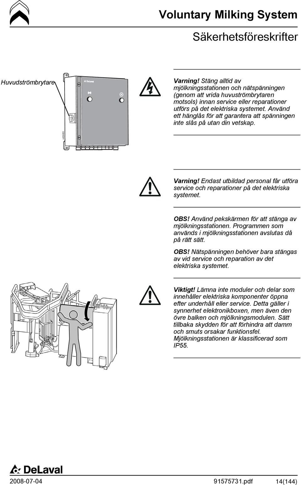 Använd ett hänglås för att garantera att spänningen inte slås på utan din vetskap. Varning! Endast utbildad personal får utföra service och reparationer på det elektriska systemet. OBS!