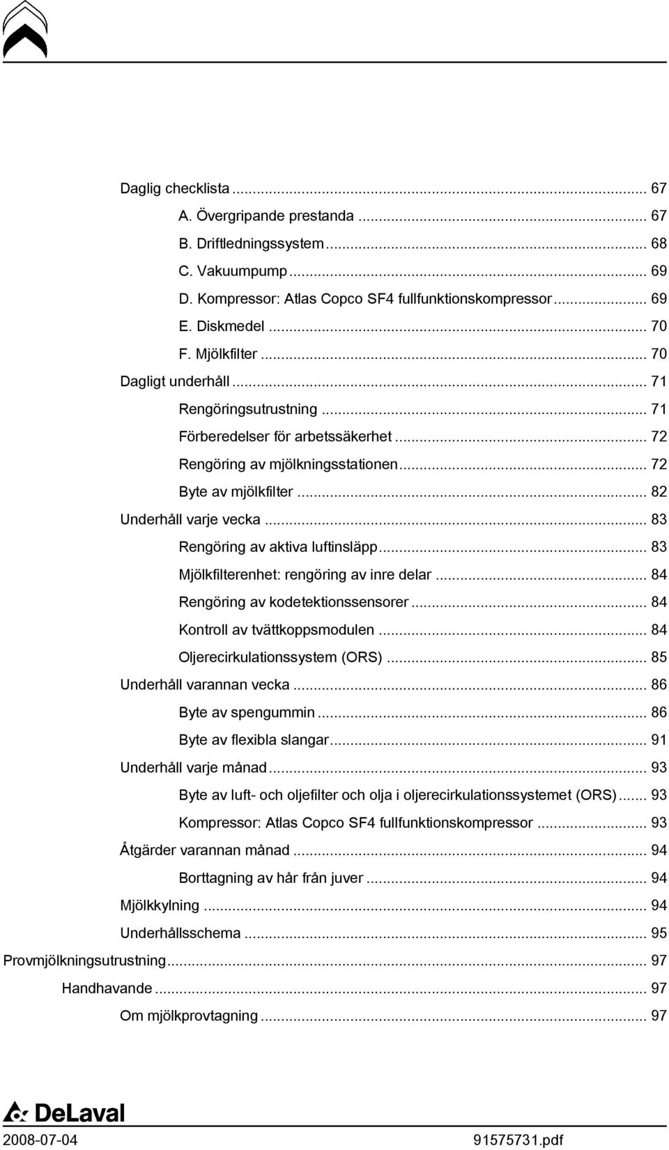 .. 83 Rengöring av aktiva luftinsläpp... 83 Mjölkfilterenhet: rengöring av inre delar... 84 Rengöring av kodetektionssensorer... 84 Kontroll av tvättkoppsmodulen... 84 Oljerecirkulationssystem (ORS).