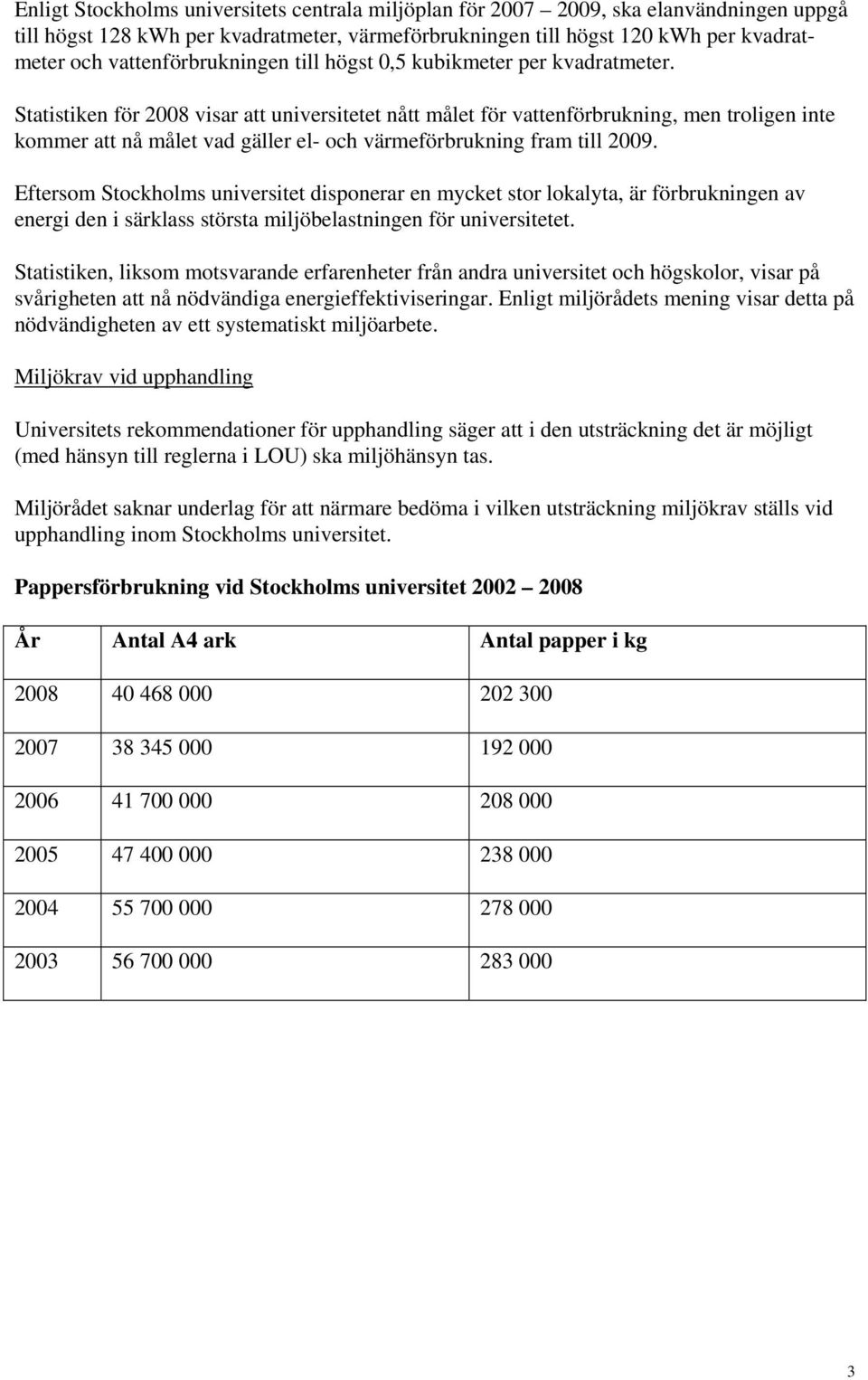 Statistiken för 2008 visar att universitetet nått målet för vattenförbrukning, men troligen inte kommer att nå målet vad gäller el- och värmeförbrukning fram till 2009.