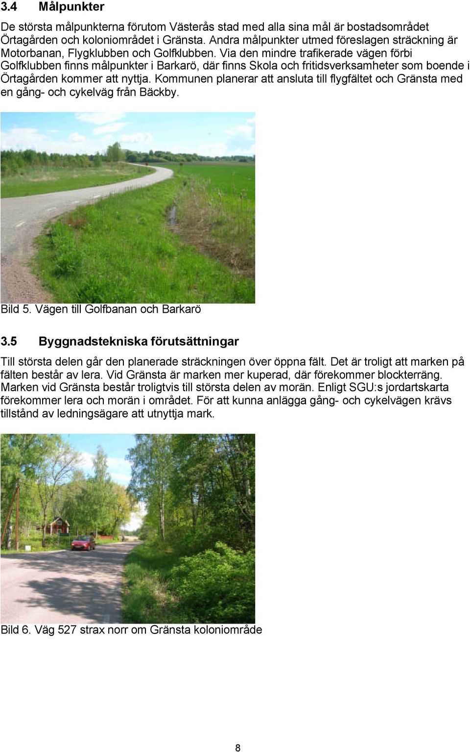 Via den mindre trafikerade vägen förbi Golfklubben finns målpunkter i Barkarö, där finns kola och fritidsverksamheter som boende i Örtagården kommer att nyttja.