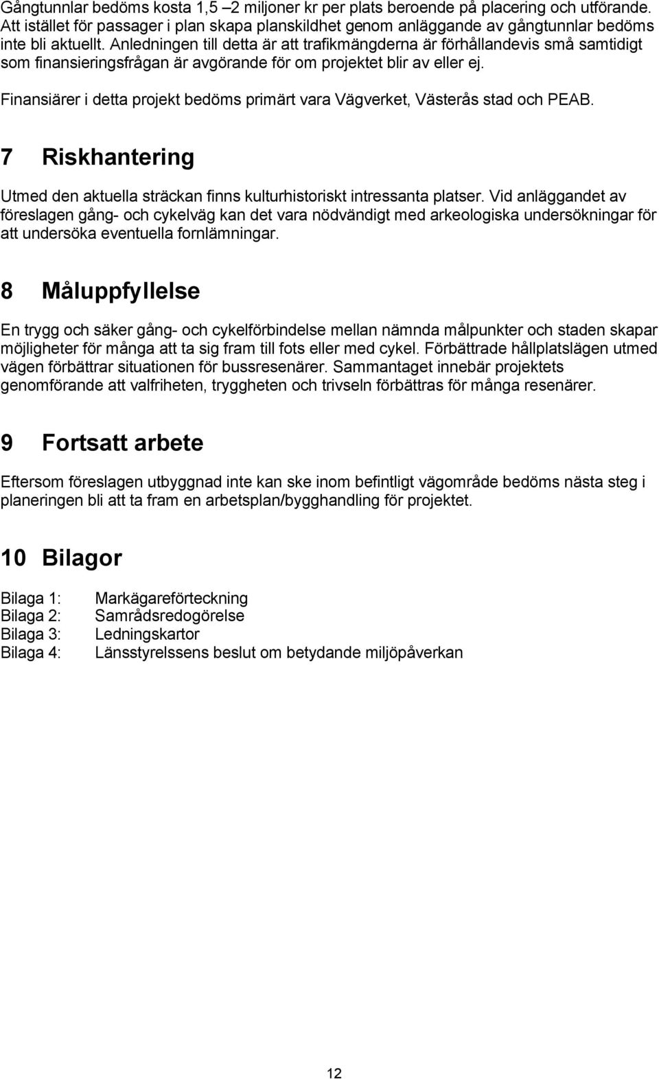 Finansiärer i detta projekt bedöms primärt vara Vägverket, Västerås stad och PEAB. 7 Riskhantering Utmed den aktuella sträckan finns kulturhistoriskt intressanta platser.