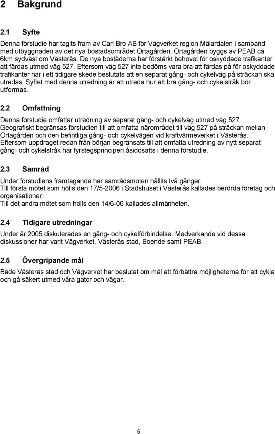 Eftersom väg 527 inte bedöms vara bra att färdas på för oskyddade trafikanter har i ett tidigare skede beslutats att en separat gång- och cykelväg på sträckan ska utredas.