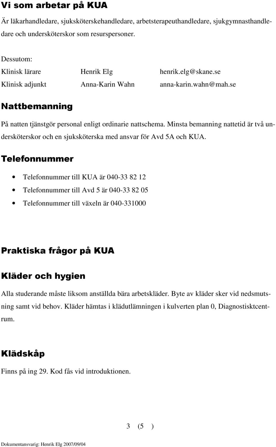 Minsta bemanning nattetid är två undersköterskor och en sjuksköterska med ansvar för Avd 5A och KUA.