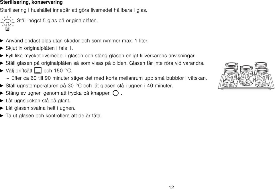 Glasen får inte röra vid varandra. A Välj driftsätt och 150 C. Efter ca 60 till 90 minuter stiger det med korta mellanrum upp små bubblor i vätskan.