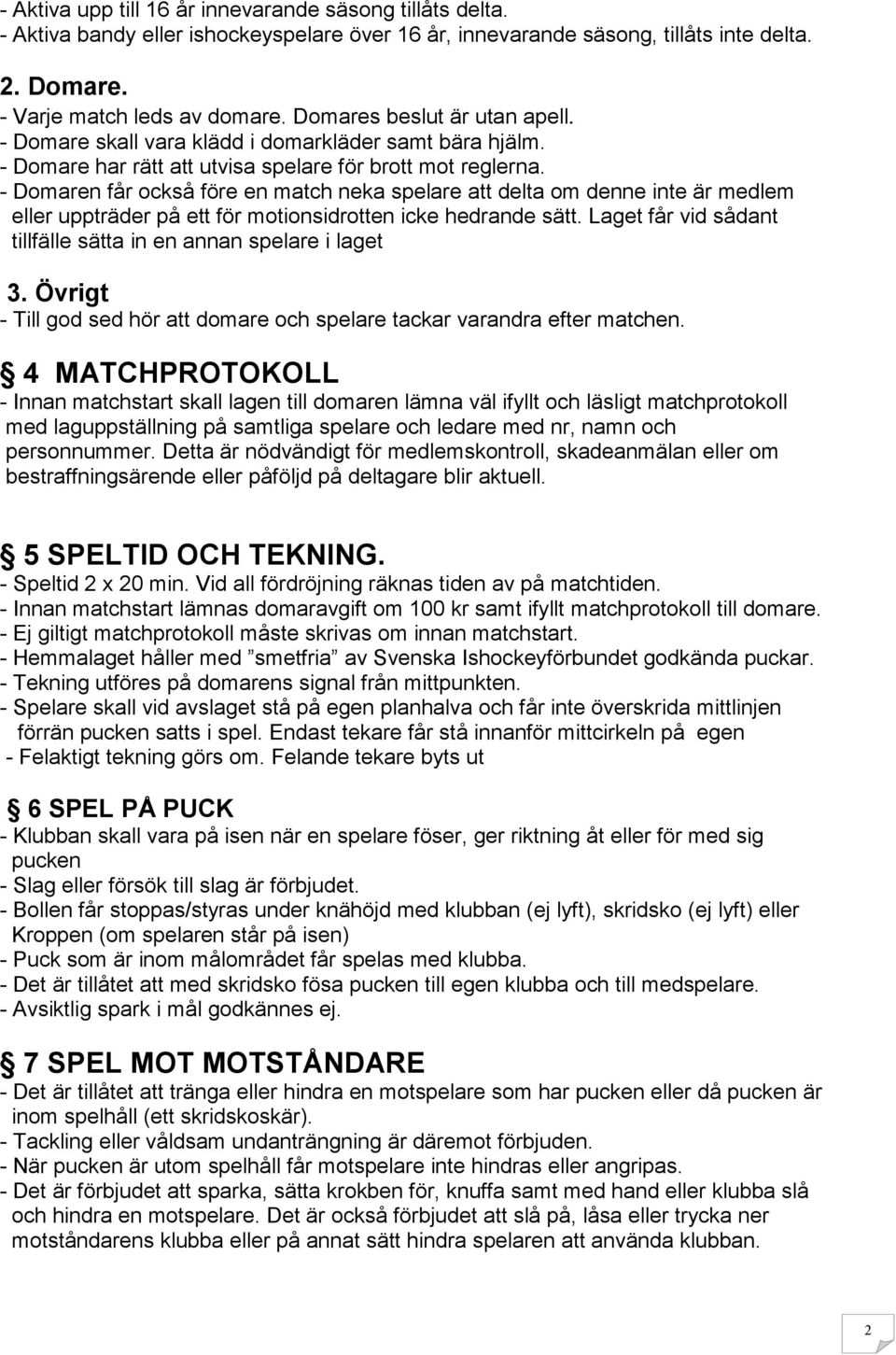 - Domaren får också före en match neka spelare att delta om denne inte är medlem eller uppträder på ett för motionsidrotten icke hedrande sätt.