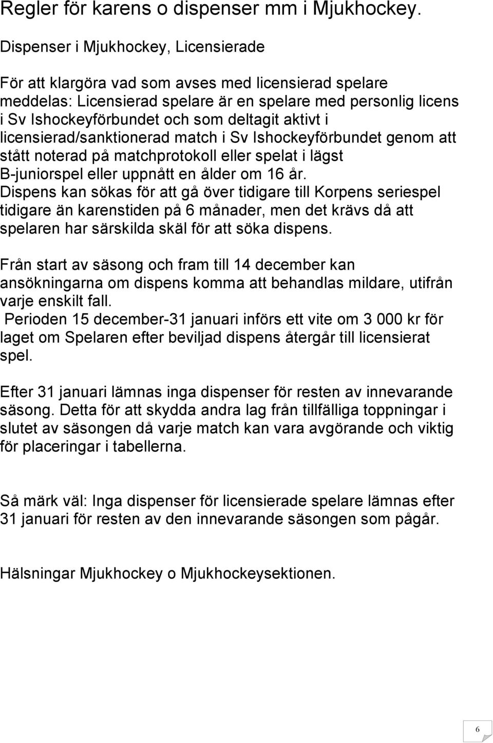 aktivt i licensierad/sanktionerad match i Sv Ishockeyförbundet genom att stått noterad på matchprotokoll eller spelat i lägst B-juniorspel eller uppnått en ålder om 16 år.