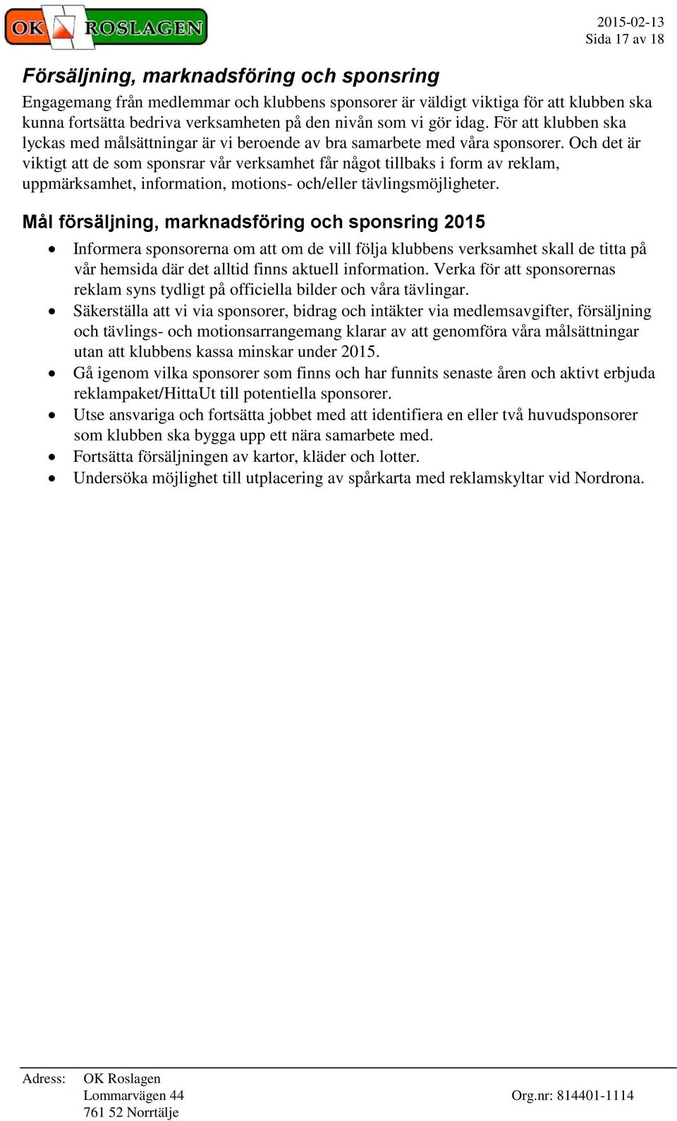 Och det är viktigt att de som sponsrar vår verksamhet får något tillbaks i form av reklam, uppmärksamhet, information, motions- och/eller tävlingsmöjligheter.