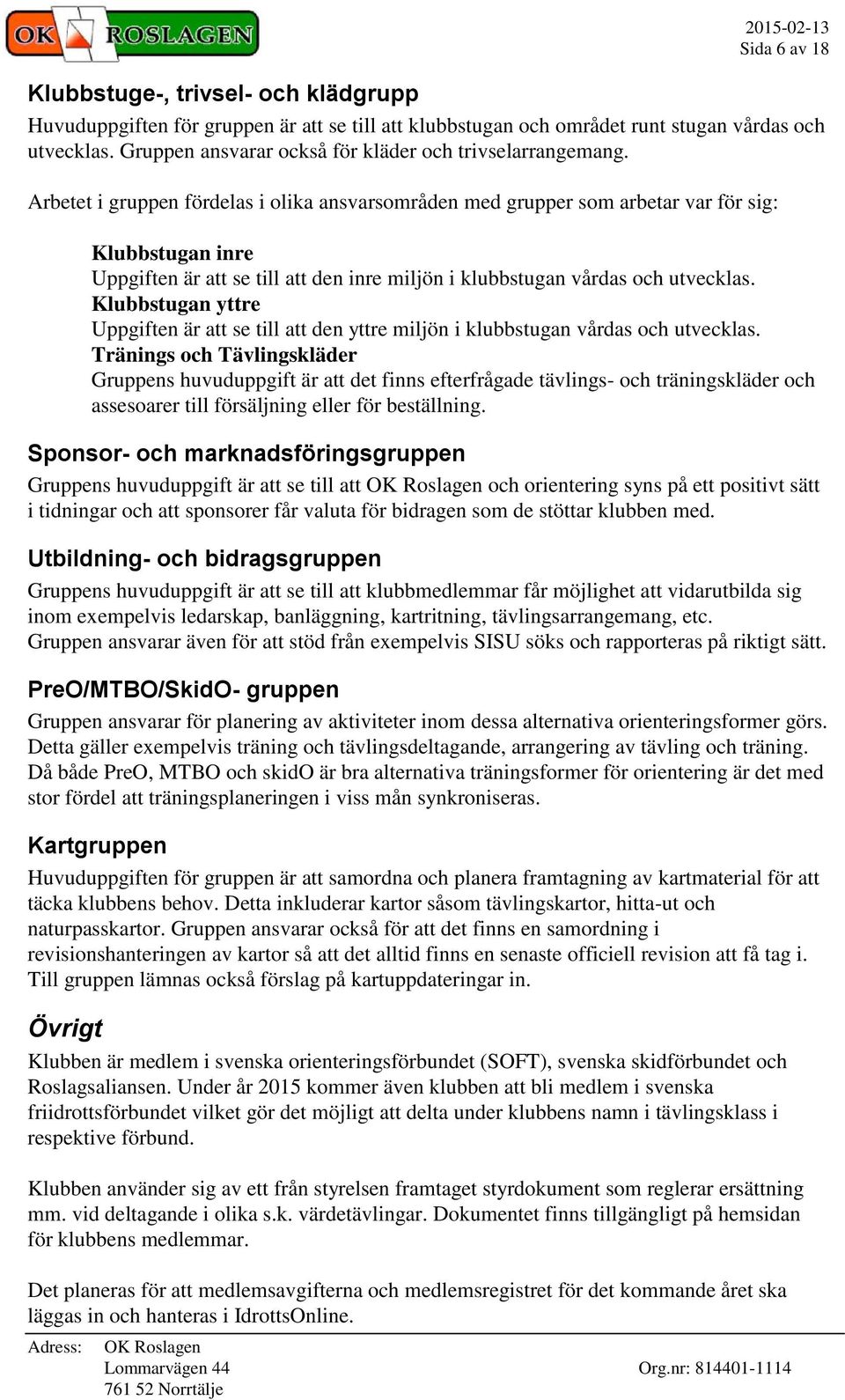 Arbetet i gruppen fördelas i olika ansvarsområden med grupper som arbetar var för sig: Klubbstugan inre Uppgiften är att se till att den inre miljön i klubbstugan vårdas och utvecklas.