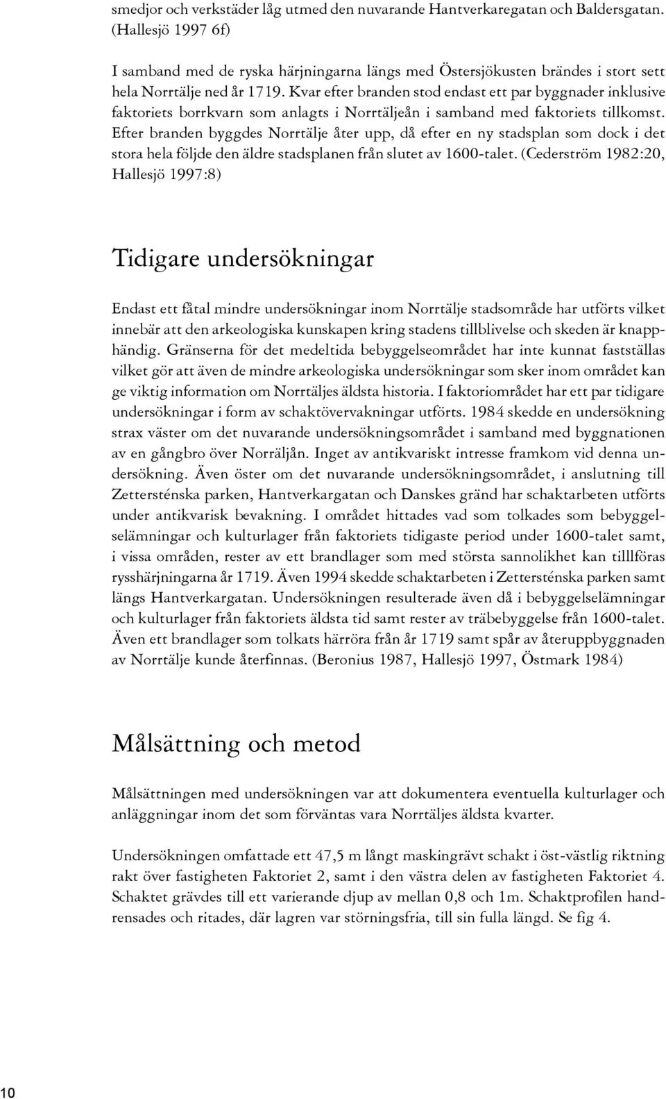 Kvar efter branden stod endast ett par byggnader inklusive faktoriets borrkvarn som anlagts i Norrtäljeån i samband med faktoriets tillkomst.