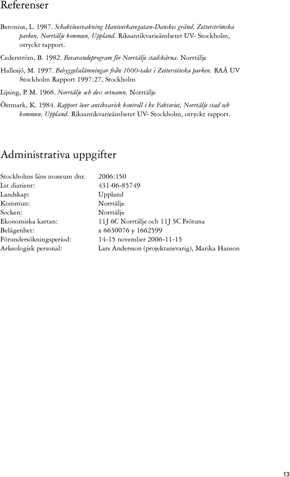 Norrtälje och dess ortnamn. Norrtälje Östmark, K. 1984. Rapport över antikvarisk kontroll i kv Faktoriet, Norrtälje stad och kommun, Uppland. Riksantikvarieämbetet UV- Stockholm, otryckt rapport.