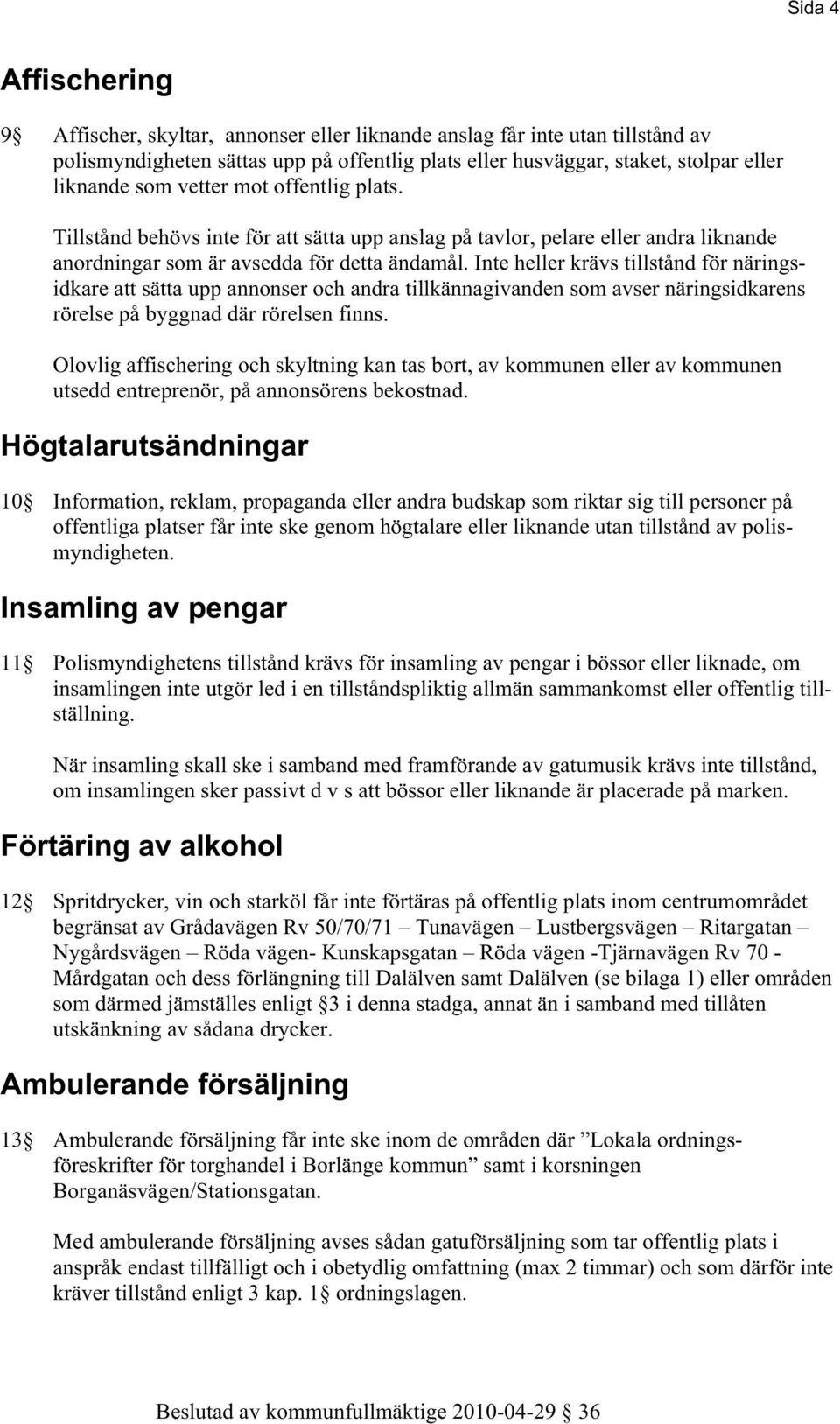 Inte heller krävs tillstånd för näringsidkare att sätta upp annonser och andra tillkännagivanden som avser näringsidkarens rörelse på byggnad där rörelsen finns.