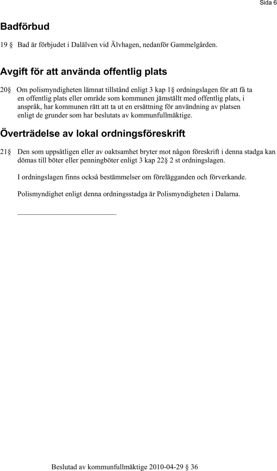 plats, i anspråk, har kommunen rätt att ta ut en ersättning för användning av platsen enligt de grunder som har beslutats av kommunfullmäktige.