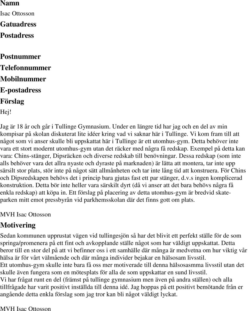 Vi kom fram till att något som vi anser skulle bli uppskattat här i Tullinge är ett utomhus-gym. Detta behöver inte vara ett stort modernt utomhus-gym utan det räcker med några få redskap.