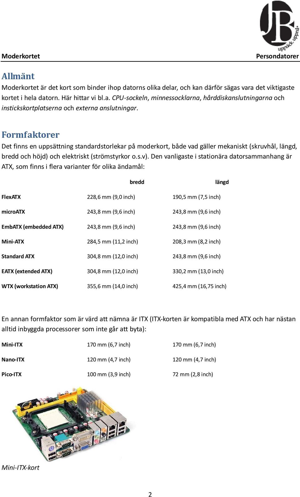 Den vanligaste i stationära datorsammanhang är ATX, som finns i flera varianter för olika ändamål: bredd längd FlexATX 228,6 mm (9,0 inch) 190,5 mm (7,5 inch) microatx 243,8 mm (9,6 inch) 243,8 mm