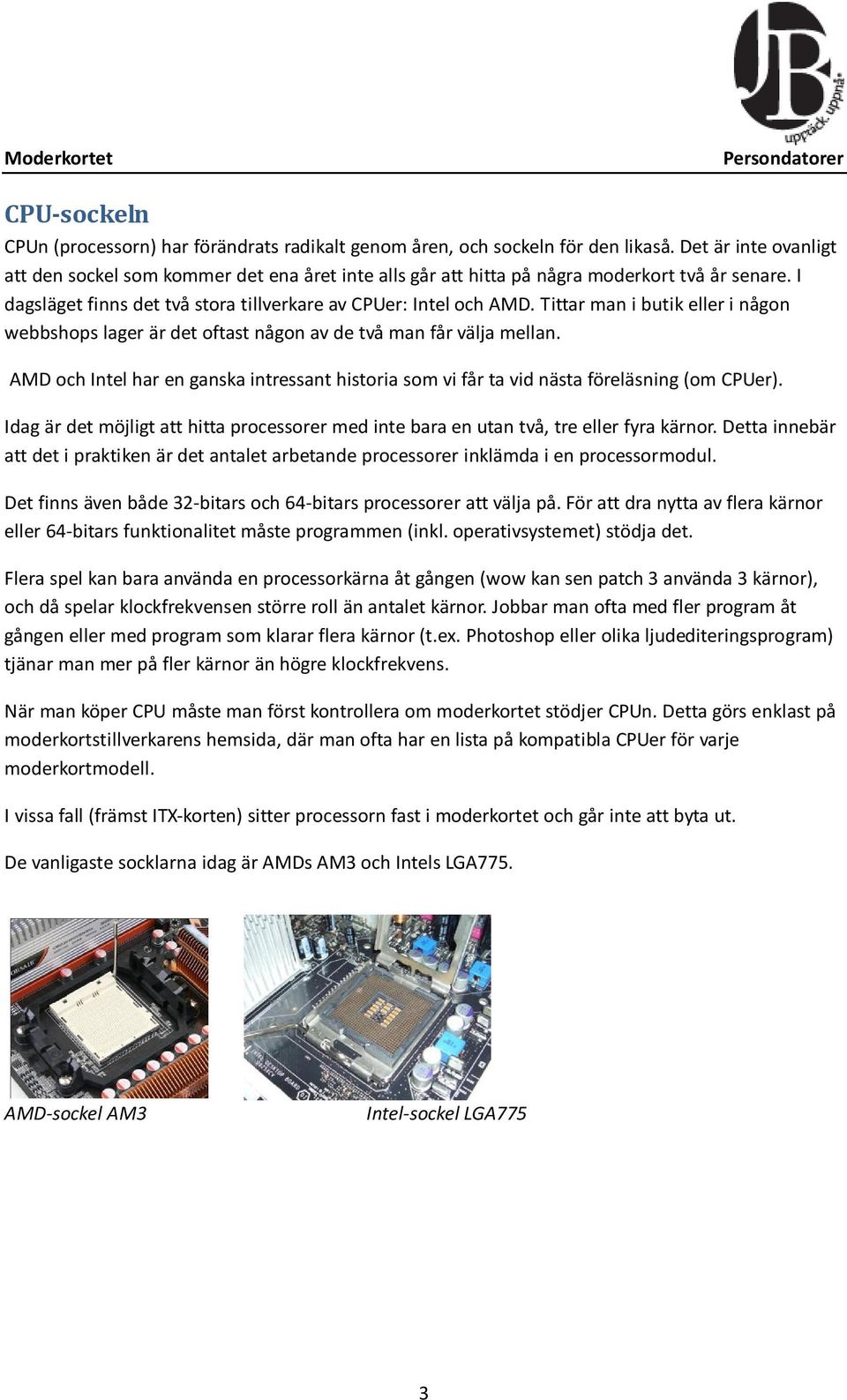 Tittar man i butik eller i någon webbshops lager är det oftast någon av de två man får välja mellan. AMD och Intel har en ganska intressant historia som vi får ta vid nästa föreläsning (om CPUer).