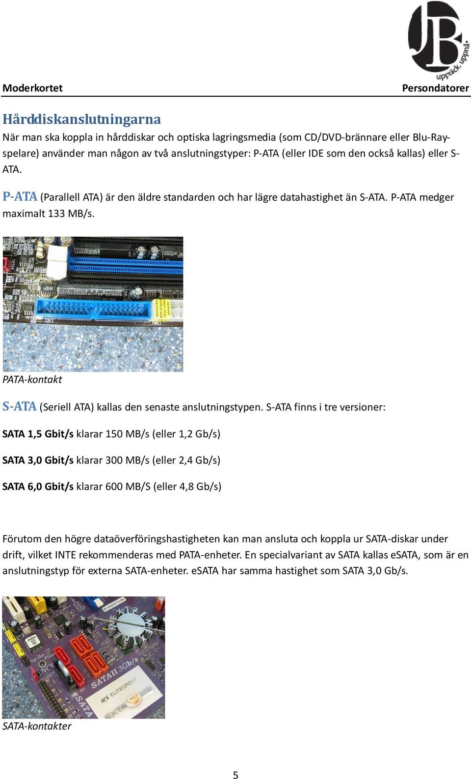 PATA-kontakt S-ATA (Seriell ATA) kallas den senaste anslutningstypen.