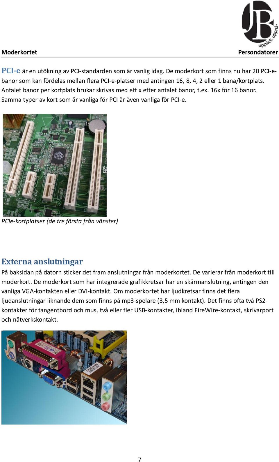 PCIe-kortplatser (de tre första från vänster) Externa anslutningar På baksidan på datorn sticker det fram anslutningar från moderkortet. De varierar från moderkort till moderkort.