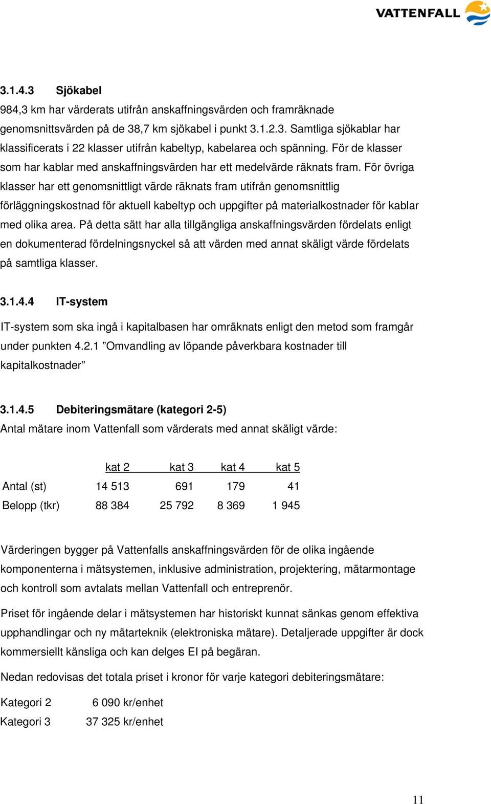 För övriga klasser har ett genomsnittligt värde räknats fram utifrån genomsnittlig förläggningskostnad för aktuell kabeltyp och uppgifter på materialkostnader för kablar med olika area.